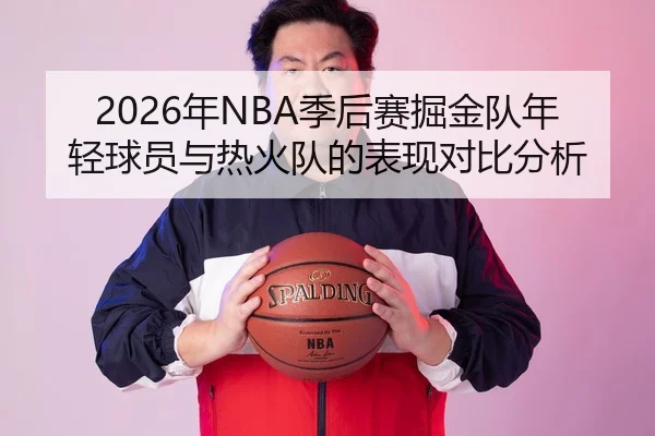 2026年NBA季后赛掘金队年轻球员与热火队的表现对比分析