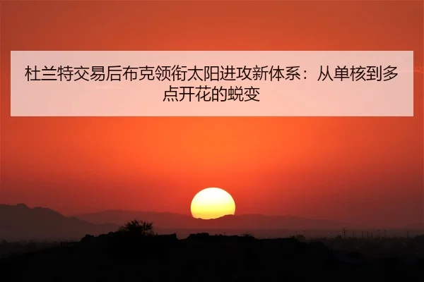 杜兰特交易后布克领衔太阳进攻新体系：从单核到多点开花的蜕变