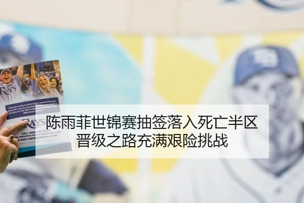 陈雨菲世锦赛抽签落入死亡半区 晋级之路充满艰险挑战