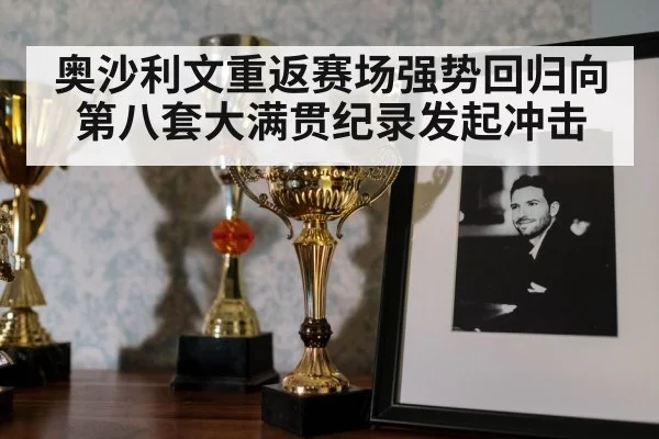 奥沙利文重返赛场强势回归向第八套大满贯纪录发起冲击