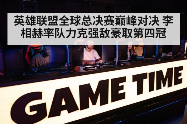 英雄联盟全球总决赛巅峰对决 李相赫率队力克强敌豪取第四冠