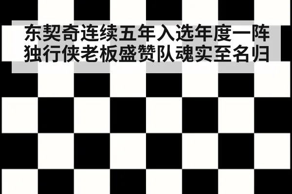 东契奇连续五年入选年度一阵 独行侠老板盛赞队魂实至名归
